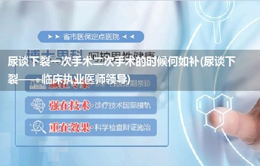 尿谈下裂一次手术二次手术的时候何如补(尿谈下裂——临床执业医师领导)