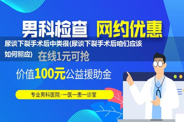 尿谈下裂手术后中类很(尿谈下裂手术后咱们应该如何照应)